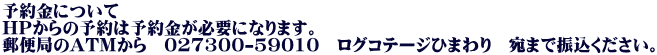 予約金について HPからの予約は予約金が必要になります。 郵便局のATMから　027300-59010　ログコテージひまわり　宛まで振込ください。 